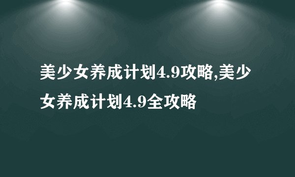 美少女养成计划4.9攻略,美少女养成计划4.9全攻略
