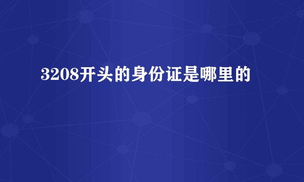 3208开头的身份证是哪里的