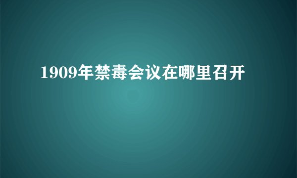 1909年禁毒会议在哪里召开