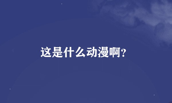这是什么动漫啊？