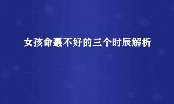 女孩命蕞不好的三个时辰解析