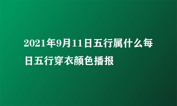 2021年9月11日五行属什么每日五行穿衣颜色播报