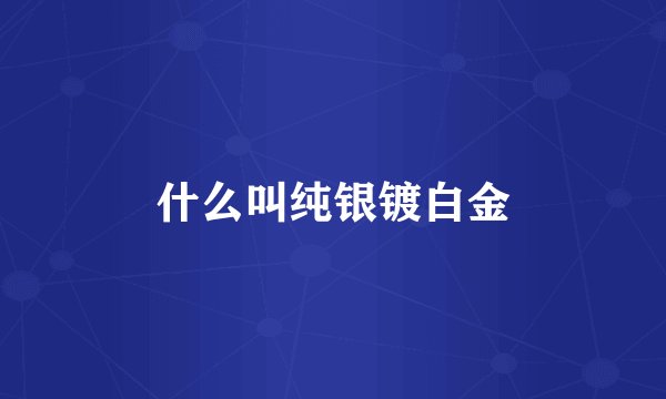 什么叫纯银镀白金