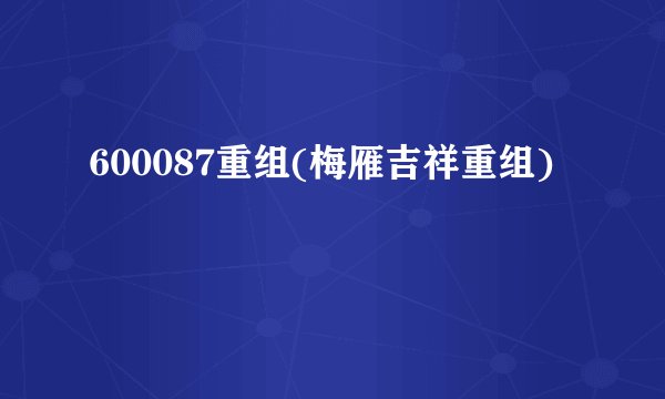 600087重组(梅雁吉祥重组)