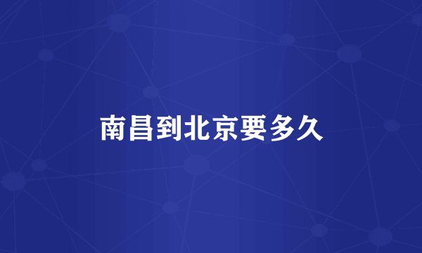 南昌到北京要多久