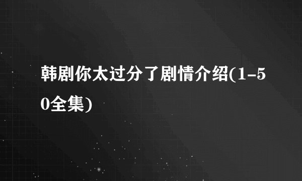 韩剧你太过分了剧情介绍(1-50全集)