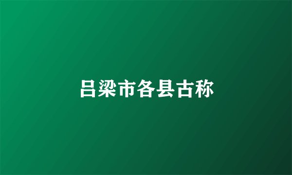吕梁市各县古称
