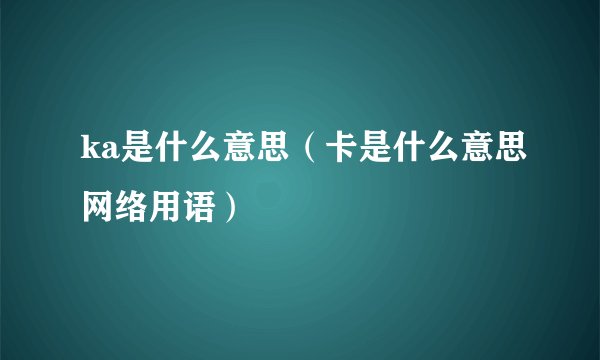 ka是什么意思（卡是什么意思网络用语）