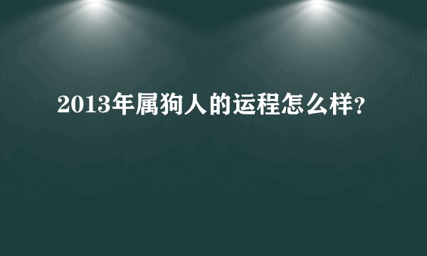 2013年属狗人的运程怎么样？