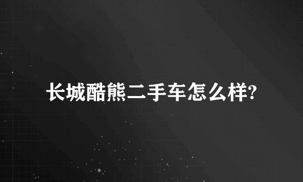 长城酷熊二手车怎么样?