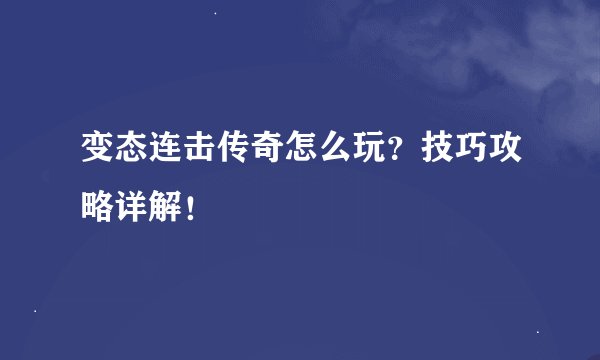 变态连击传奇怎么玩？技巧攻略详解！