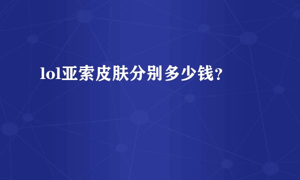 lol亚索皮肤分别多少钱？