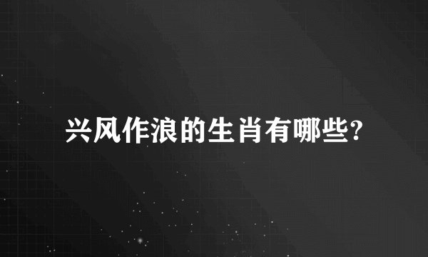 兴风作浪的生肖有哪些?