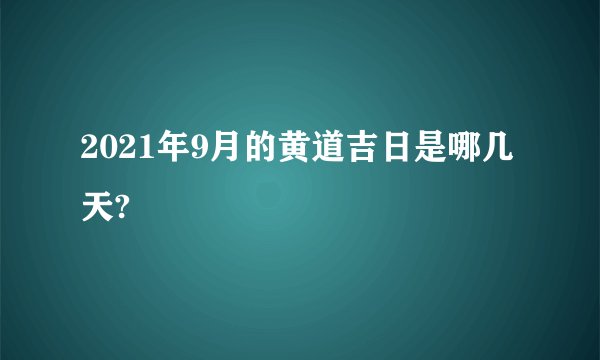 2021年9月的黄道吉日是哪几天?