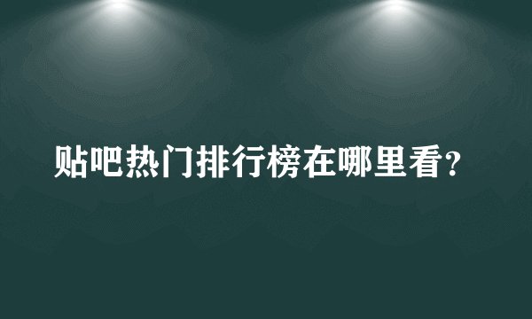 贴吧热门排行榜在哪里看？