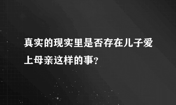 真实的现实里是否存在儿子爱上母亲这样的事？
