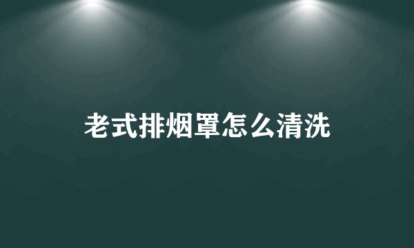 老式排烟罩怎么清洗