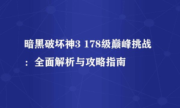 暗黑破坏神3 178级巅峰挑战：全面解析与攻略指南