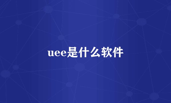 uee是什么软件