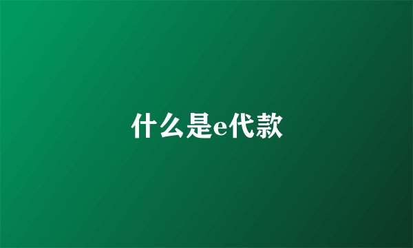 什么是e代款