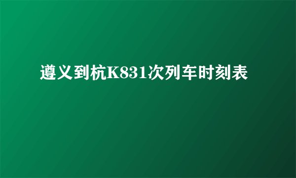 遵义到杭K831次列车时刻表