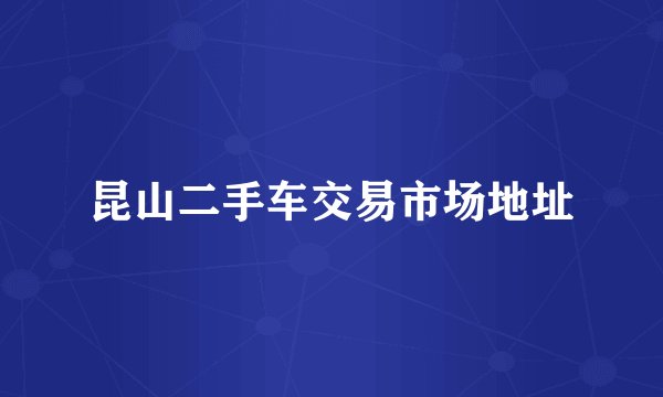 昆山二手车交易市场地址