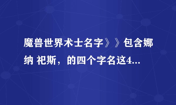 魔兽世界术士名字》》包含娜纳 祀斯，的四个字名这4个中任意那2字，