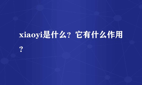 xiaoyi是什么?它有什么作用?