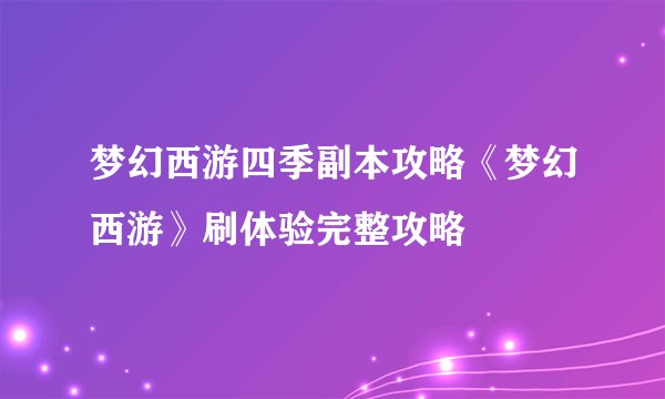 梦幻西游四季副本攻略《梦幻西游》刷体验完整攻略