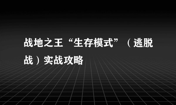 战地之王“生存模式”（逃脱战）实战攻略