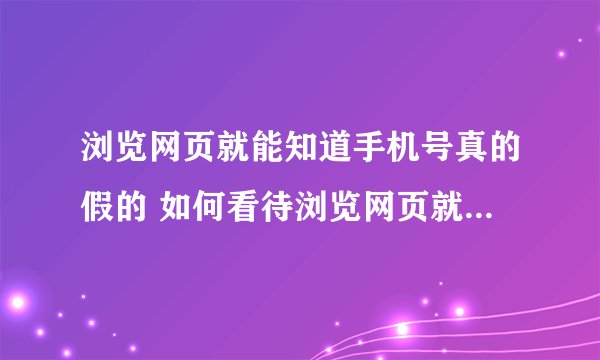 浏览网页就能知道手机号真的假的 如何看待浏览网页就能知道手机号