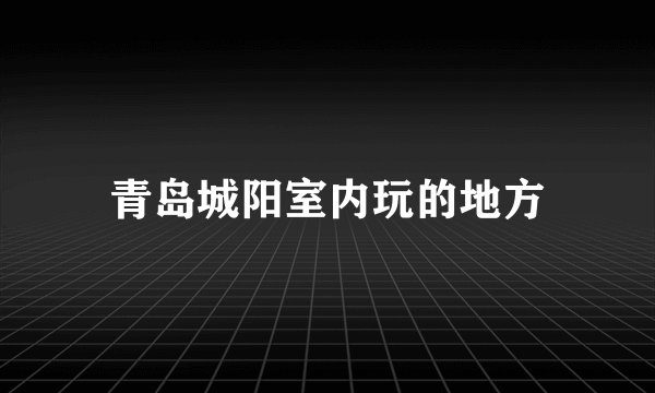 青岛城阳室内玩的地方