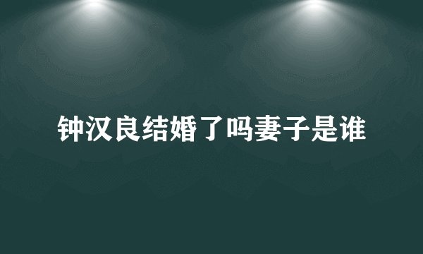 钟汉良结婚了吗妻子是谁