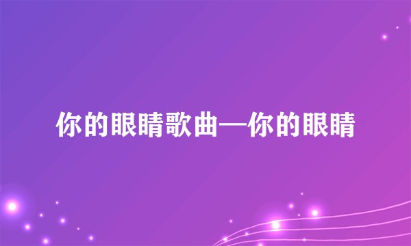 你的眼睛歌曲—你的眼睛