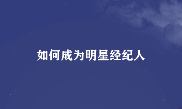 如何成为明星经纪人