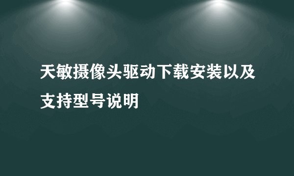 天敏摄像头驱动下载安装以及支持型号说明