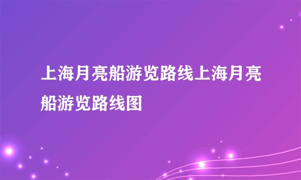 上海月亮船游览路线上海月亮船游览路线图