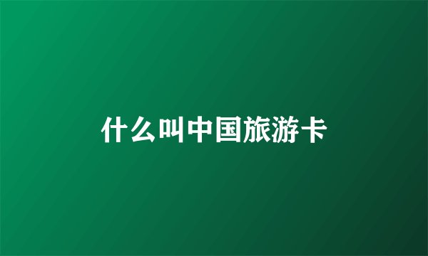 什么叫中国旅游卡