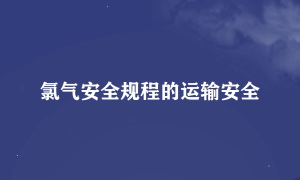 氯气安全规程的运输安全