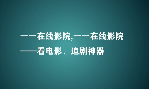 一一在线影院,一一在线影院——看电影、追剧神器