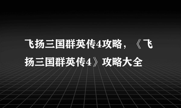 飞扬三国群英传4攻略，《飞扬三国群英传4》攻略大全