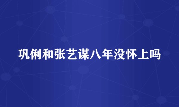 巩俐和张艺谋八年没怀上吗