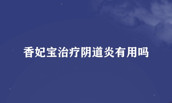 香妃宝治疗阴道炎有用吗