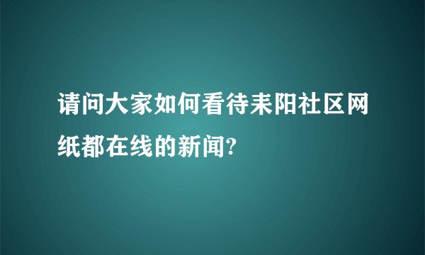 请问大家如何看待耒阳社区网纸都在线的新闻?