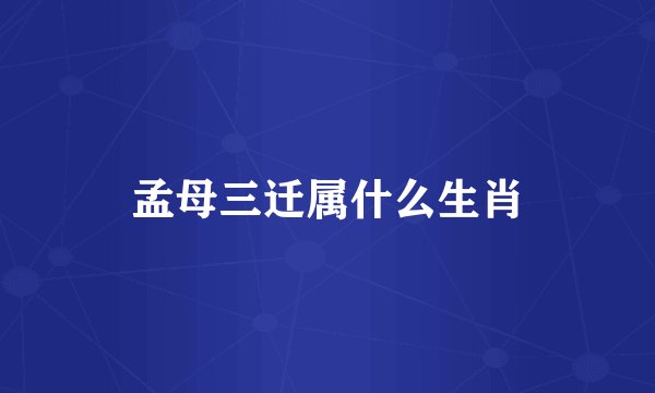 孟母三迁属什么生肖
