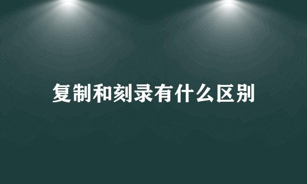 复制和刻录有什么区别