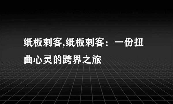 纸板刺客,纸板刺客：一份扭曲心灵的跨界之旅