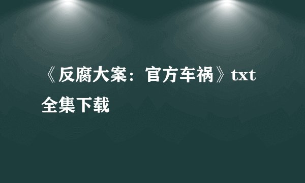 《反腐大案：官方车祸》txt全集下载