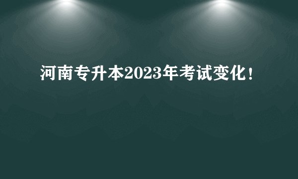 河南专升本2023年考试变化！