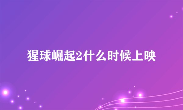 猩球崛起2什么时候上映